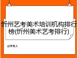 忻州艺考美术培训机构排行榜(忻州美术艺考排行)