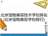 北京宠物美容技术学校排名(北京宠物美容学校排行)