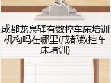 成都龙泉驿有数控车床培训机构吗在哪里(成都数控车床培训)