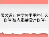 服装设计在学校里用的什么软件(校内服装设计软件)