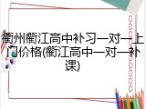 衢州衢江高中补习一对一上门价格(衢江高中一对一补课)