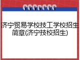 济宁贸易学校技工学校招生简章(济宁技校招生)