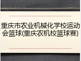 重庆市农业机械化学校运动会篮球(重庆农机校篮球赛)