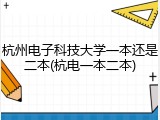 杭州电子科技大学一本还是二本(杭电一本二本)