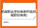 机械职业学校宿舍环境(机械职校宿舍)