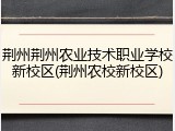 荆州荆州农业技术职业学校新校区(荆州农校新校区)