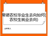 常德农校毕业生去向如何(农校生就业去向)
