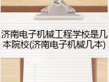 济南电子机械工程学校是几本院校(济南电子机械几本)