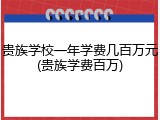 贵族学校一年学费几百万元(贵族学费百万)