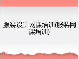 服装设计网课培训(服装网课培训)