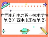广西水利电力职业技术学校单招(广西水电职校单招)