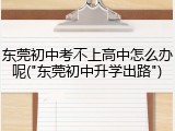 东莞初中考不上高中怎么办呢("东莞初中升学出路")