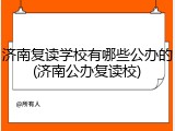 济南复读学校有哪些公办的(济南公办复读校)