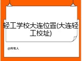 轻工学校大连位置(大连轻工校址)