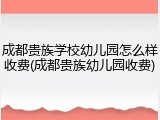 成都贵族学校幼儿园怎么样收费(成都贵族幼儿园收费)