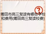 莆田市高三复读有哪些学校和费用(莆田高三复读校费)