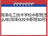 菏泽化工技术学校中职班怎么样(菏泽化校中职班如何)