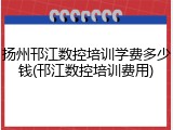扬州邗江数控培训学费多少钱(邗江数控培训费用)