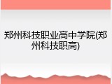 郑州科技职业高中学院(郑州科技职高)