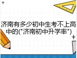 济南有多少初中生考不上高中的("济南初中升学率")