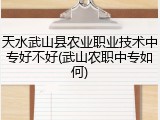 天水武山县农业职业技术中专好不好(武山农职中专如何)