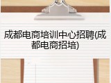 成都电商培训中心招聘(成都电商招培)