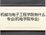 机械与电子工程学院有什么专业(机电学院专业)