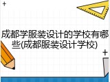 成都学服装设计的学校有哪些(成都服装设计学校)