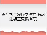 湛江初三复读学校推荐(湛江初三复读推荐)