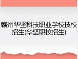赣州华坚科技职业学校技校招生(华坚职校招生)