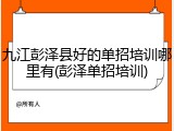 九江彭泽县好的单招培训哪里有(彭泽单招培训)