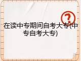 在读中专期间自考大专(中专自考大专)