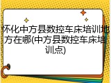 怀化中方县数控车床培训地方在哪(中方县数控车床培训点)