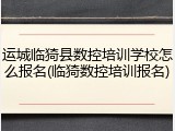 运城临猗县数控培训学校怎么报名(临猗数控培训报名)