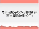 南京宠物学校培训价格表(南京宠物培训价目)