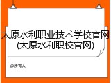 太原水利职业技术学校官网(太原水利职校官网)