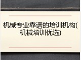 机械专业靠谱的培训机构(机械培训优选)