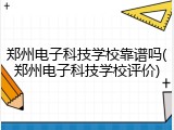郑州电子科技学校靠谱吗(郑州电子科技学校评价)