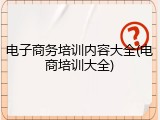 电子商务培训内容大全(电商培训大全)