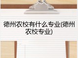 德州农校有什么专业(德州农校专业)