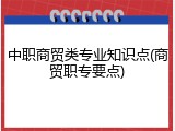 中职商贸类专业知识点(商贸职专要点)