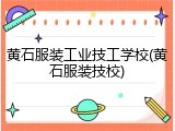 黄石服装工业技工学校(黄石服装技校)