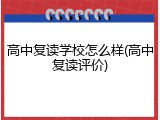 高中复读学校怎么样(高中复读评价)