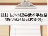 登封市少林延鲁武术学校路线(少林延鲁武校路线)