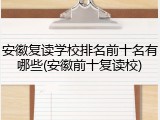 安徽复读学校排名前十名有哪些(安徽前十复读校)