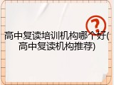 高中复读培训机构哪个好(高中复读机构推荐)