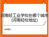 河南轻工业学校在哪个城市(河南轻校地址)
