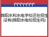 绵阳水利水电学校还在招生没有(绵阳水电校招生吗)