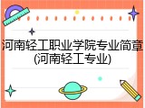 河南轻工职业学院专业简章(河南轻工专业)