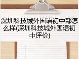 深圳科技城外国语初中部怎么样(深圳科技城外国语初中评价)